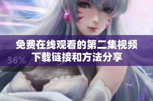 免费在线观看的第二集视频下载链接和方法分享