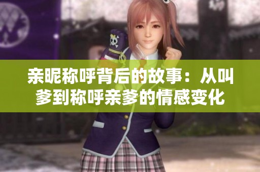 亲昵称呼背后的故事：从叫爹到称呼亲爹的情感变化