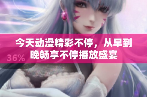 今天动漫精彩不停，从早到晚畅享不停播放盛宴