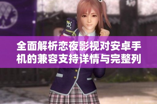 全面解析恋夜影视对安卓手机的兼容支持详情与完整列表