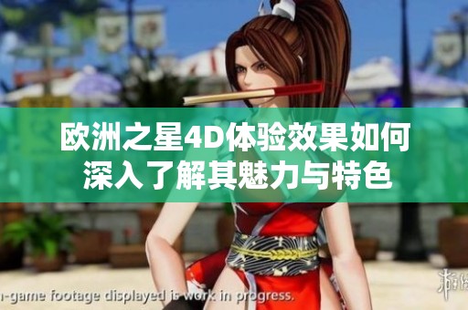 欧洲之星4D体验效果如何 深入了解其魅力与特色