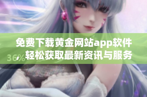 免费下载黄金网站app软件，轻松获取最新资讯与服务