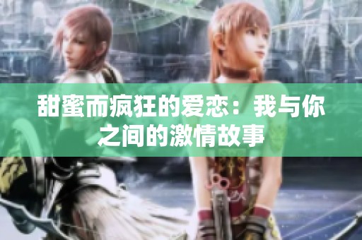 甜蜜而疯狂的爱恋：我与你之间的激情故事