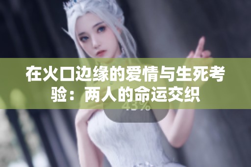 在火口边缘的爱情与生死考验：两人的命运交织