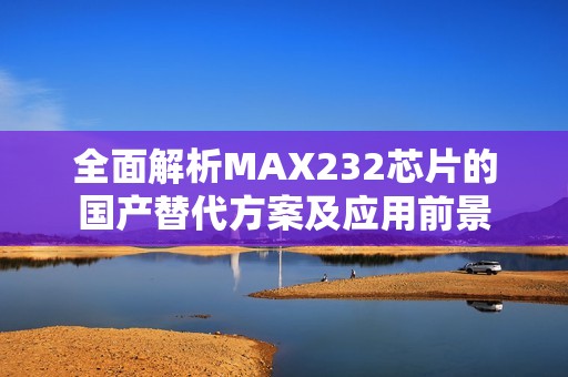 全面解析MAX232芯片的国产替代方案及应用前景