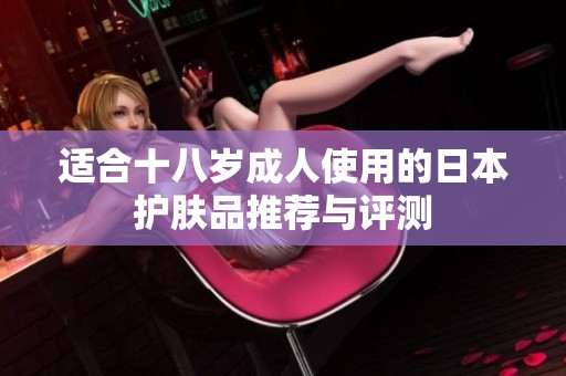 适合十八岁成人使用的日本护肤品推荐与评测