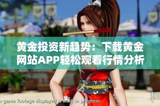黄金投资新趋势：下载黄金网站APP轻松观看行情分析