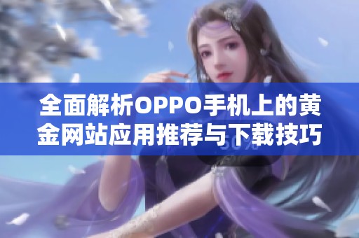 全面解析OPPO手机上的黄金网站应用推荐与下载技巧