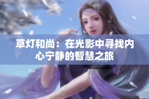 草灯和尚：在光影中寻找内心宁静的智慧之旅
