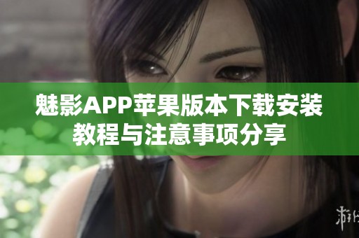 魅影APP苹果版本下载安装教程与注意事项分享