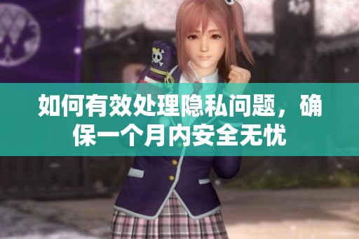 如何有效处理隐私问题，确保一个月内安全无忧