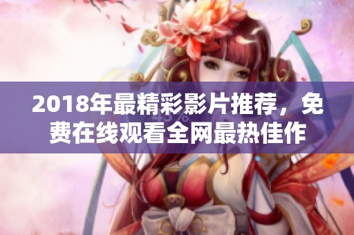 2018年最精彩影片推荐，免费在线观看全网最热佳作