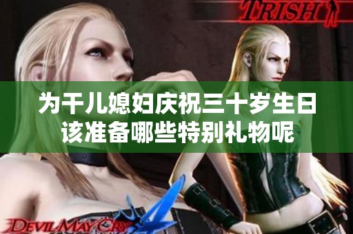 为干儿媳妇庆祝三十岁生日该准备哪些特别礼物呢