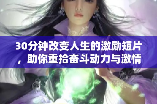 30分钟改变人生的激励短片，助你重拾奋斗动力与激情