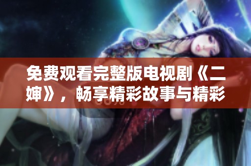 免费观看完整版电视剧《二婶》，畅享精彩故事与精彩演出