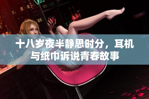 十八岁夜半静思时分，耳机与纸巾诉说青春故事