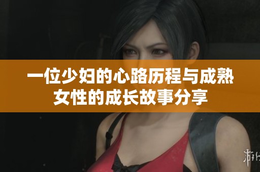 一位少妇的心路历程与成熟女性的成长故事分享