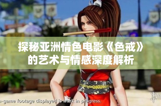 探秘亚洲情色电影《色戒》的艺术与情感深度解析