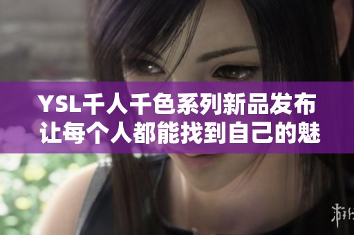 YSL千人千色系列新品发布 让每个人都能找到自己的魅力色彩