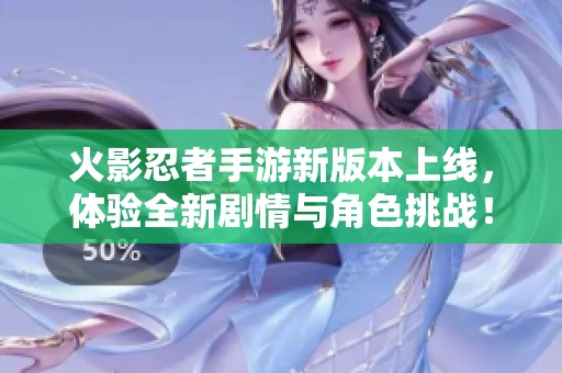火影忍者手游新版本上线，体验全新剧情与角色挑战！
