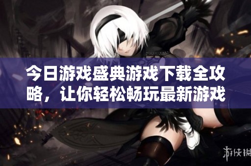 今日游戏盛典游戏下载全攻略，让你轻松畅玩最新游戏