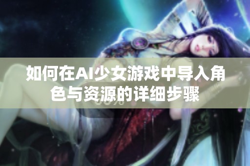 如何在AI少女游戏中导入角色与资源的详细步骤