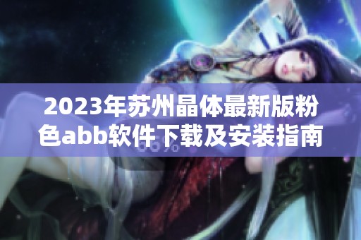 2023年苏州晶体最新版粉色abb软件下载及安装指南