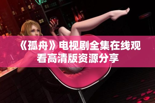 《孤舟》电视剧全集在线观看高清版资源分享