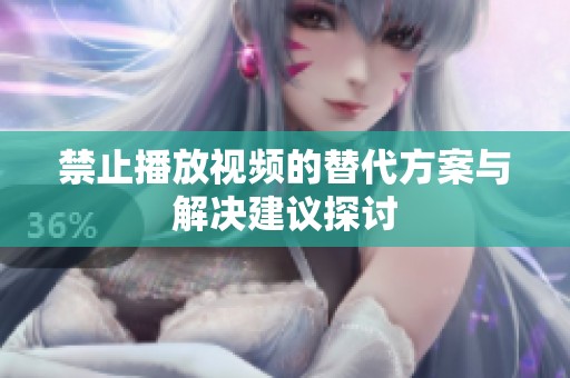 禁止播放视频的替代方案与解决建议探讨