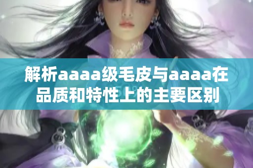 解析aaaa级毛皮与aaaa在品质和特性上的主要区别
