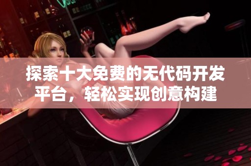 探索十大免费的无代码开发平台，轻松实现创意构建