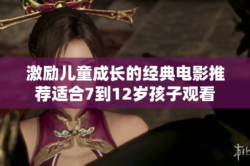 激励儿童成长的经典电影推荐适合7到12岁孩子观看