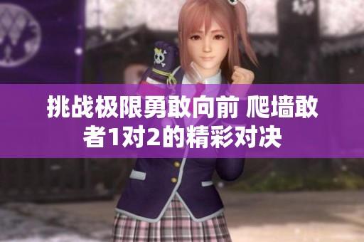 挑战极限勇敢向前 爬墙敢者1对2的精彩对决