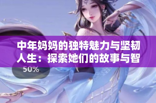 中年妈妈的独特魅力与坚韧人生：探索她们的故事与智慧