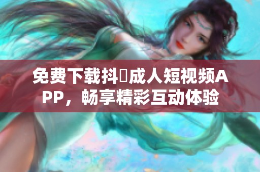 免费下载抖抈成人短视频APP，畅享精彩互动体验
