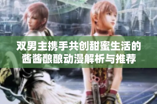 双男主携手共创甜蜜生活的酱酱酿酿动漫解析与推荐