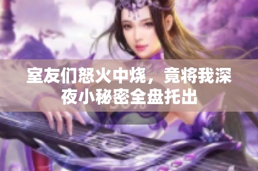 室友们怒火中烧，竟将我深夜小秘密全盘托出