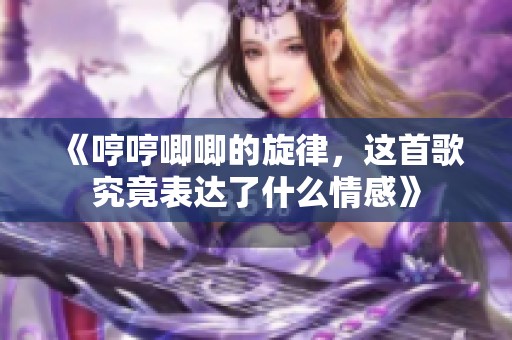 《哼哼唧唧的旋律，这首歌究竟表达了什么情感》
