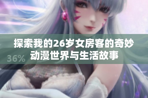 探索我的26岁女房客的奇妙动漫世界与生活故事