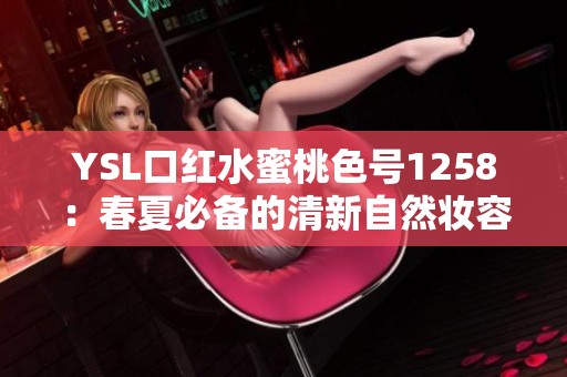 YSL口红水蜜桃色号1258：春夏必备的清新自然妆容选择