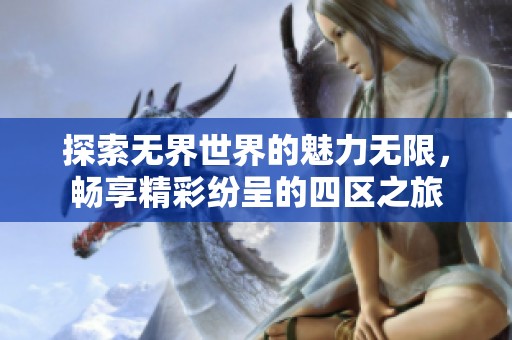 探索无界世界的魅力无限，畅享精彩纷呈的四区之旅