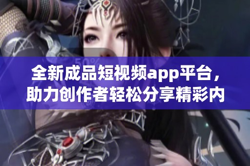 全新成品短视频app平台，助力创作者轻松分享精彩内容