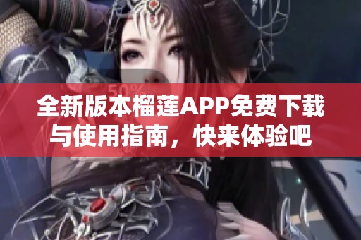 全新版本榴莲APP免费下载与使用指南，快来体验吧