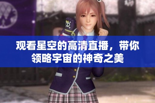 观看星空的高清直播，带你领略宇宙的神奇之美