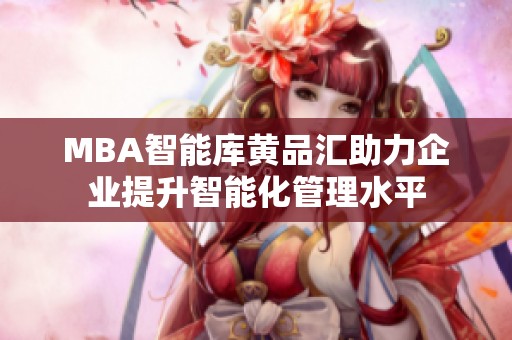 MBA智能库黄品汇助力企业提升智能化管理水平
