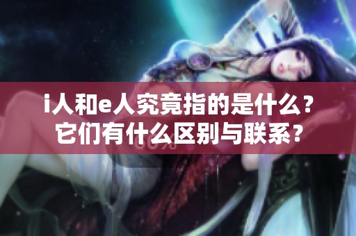 i人和e人究竟指的是什么？它们有什么区别与联系？