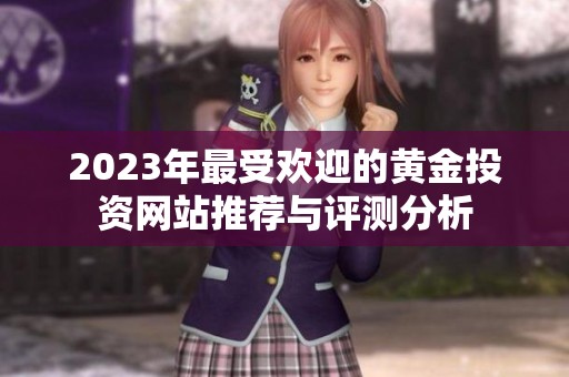 2023年最受欢迎的黄金投资网站推荐与评测分析