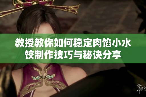 教授教你如何稳定肉馅小水饺制作技巧与秘诀分享