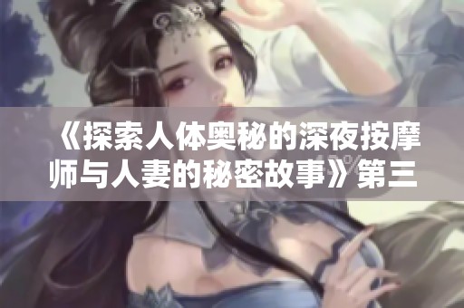 《探索人体奥秘的深夜按摩师与人妻的秘密故事》第三部新篇章