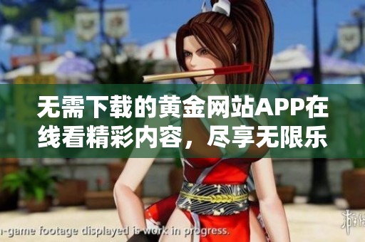 无需下载的黄金网站APP在线看精彩内容，尽享无限乐趣